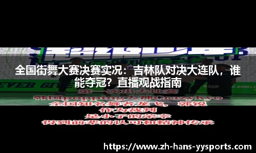 全国街舞大赛决赛实况：吉林队对决大连队，谁能夺冠？直播观战指南