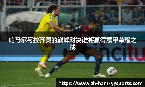帕马尔与拉齐奥的巅峰对决谁将赢得意甲荣耀之战