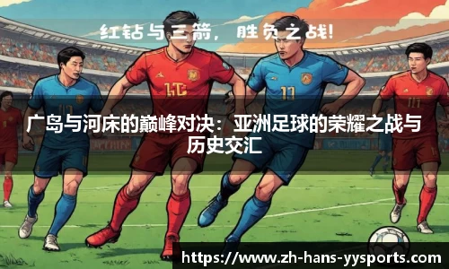 广岛与河床的巅峰对决：亚洲足球的荣耀之战与历史交汇